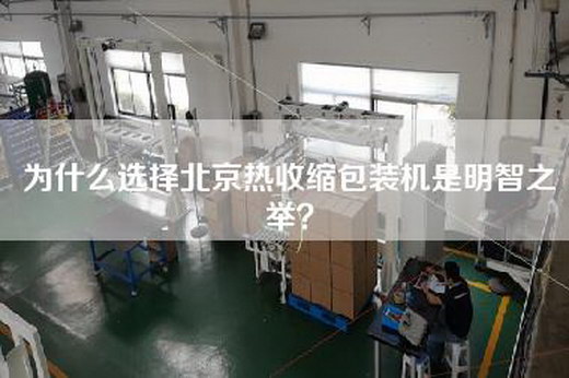 為什么選擇北京熱收縮包裝機是明智之舉？