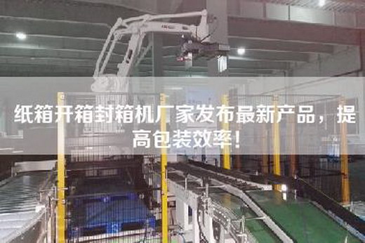 紙箱開箱封箱機廠家發布最新產品，提高包裝效率！
