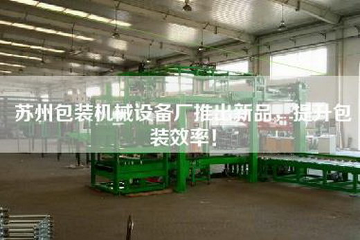 蘇州包裝機械設備廠推出新品，提升包裝效率！
