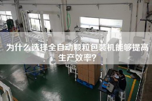 為什么選擇全自動顆粒包裝機(jī)能夠提高生產(chǎn)效率？