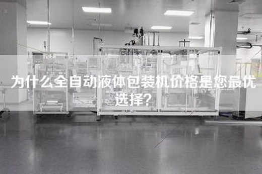 為什么全自動液體包裝機價格是您最優(yōu)選擇？