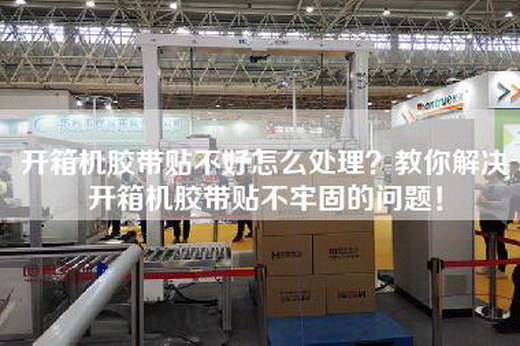 開箱機(jī)膠帶貼不好怎么處理？教你解決開箱機(jī)膠帶貼不牢固的問題！