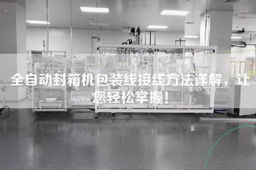 全自動封箱機(jī)包裝線接線方法詳解，讓您輕松掌握！