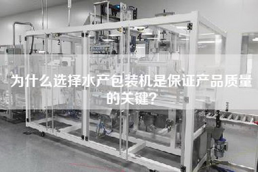 為什么選擇水產(chǎn)包裝機(jī)是保證產(chǎn)品質(zhì)量的關(guān)鍵？