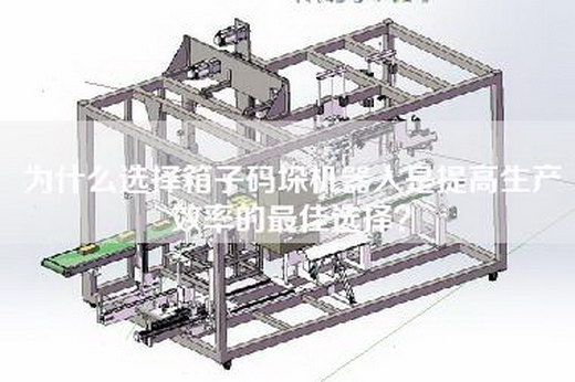 為什么選擇箱子碼垛機(jī)器人是提高生產(chǎn)效率的最佳選擇？