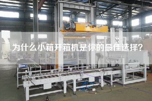 為什么小箱開箱機(jī)是你的最佳選擇？