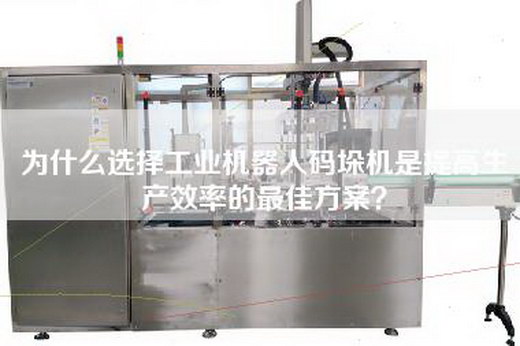 為什么選擇工業機器人碼垛機是提高生產效率的最佳方案？