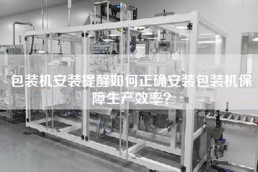 包裝機(jī)安裝提醒如何正確安裝包裝機(jī)保障生產(chǎn)效率？