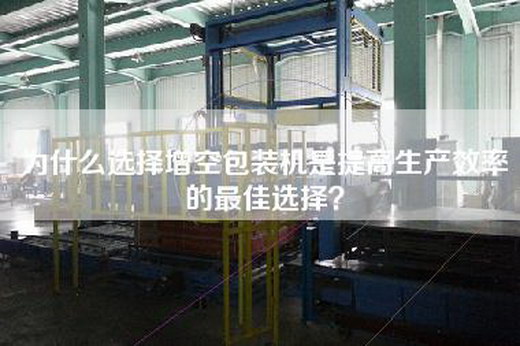 為什么選擇增空包裝機是提高生產效率的最佳選擇？