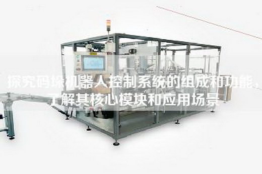 探究碼垛機器人控制系統的組成和功能，了解其核心模塊和應用場景