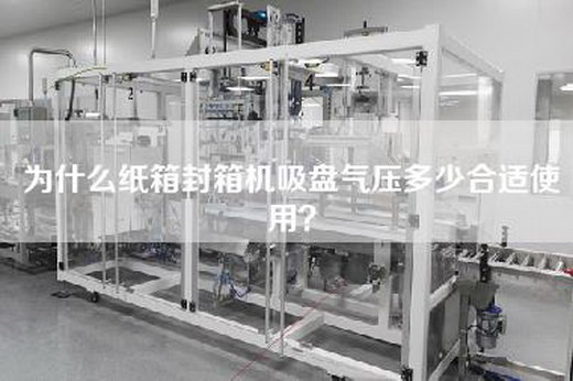 為什么紙箱封箱機吸盤氣壓多少合適使用？