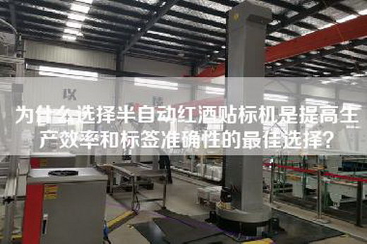 為什么選擇半自動紅酒貼標機是提高生產效率和標簽準確性的最佳選擇？