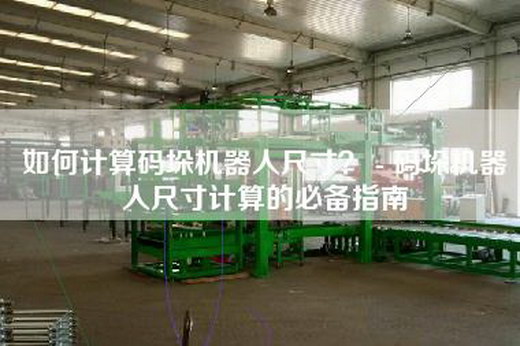 如何計算碼垛機器人尺寸？ - 碼垛機器人尺寸計算的必備指南