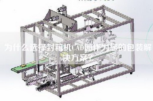 為什么選擇封箱機(jī)CAD圖作為您的包裝解決方案？