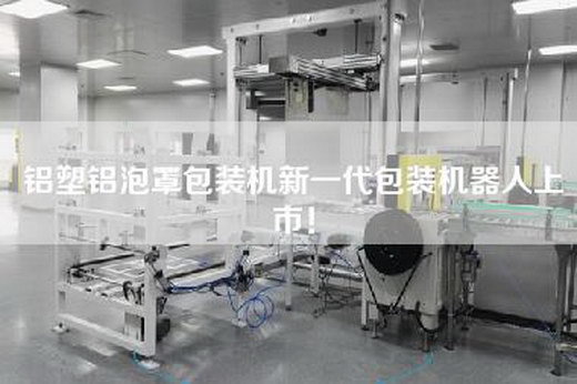 鋁塑鋁泡罩包裝機新一代包裝機器人上市！