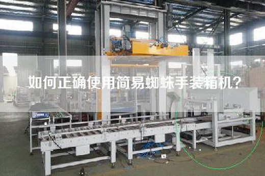 如何正確使用簡(jiǎn)易蜘蛛手裝箱機(jī)？