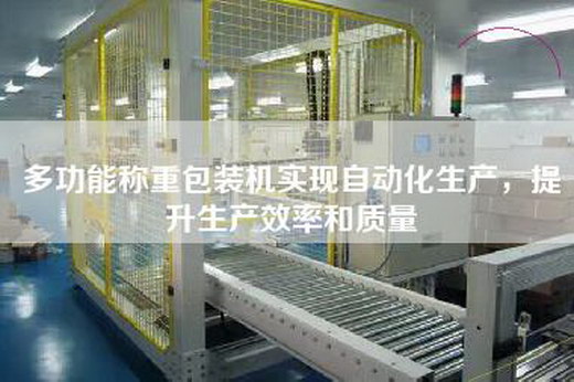 多功能稱重包裝機(jī)實(shí)現(xiàn)自動(dòng)化生產(chǎn)，提升生產(chǎn)效率和質(zhì)量