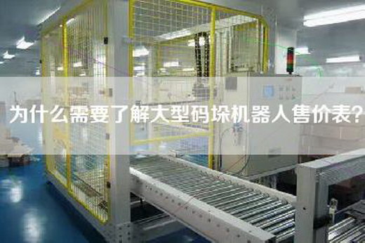 為什么需要了解大型碼垛機器人售價表？