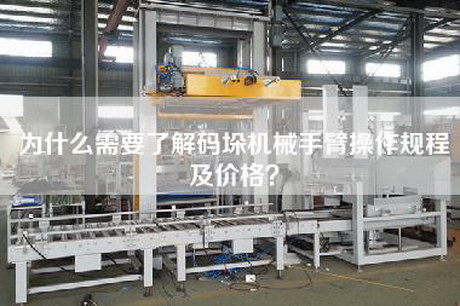 為什么需要了解碼垛機(jī)械手臂操作規(guī)程及價(jià)格？