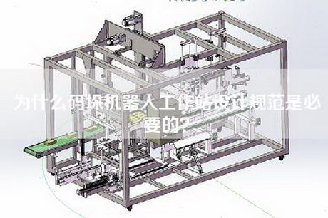 為什么碼垛機器人工作站設計規(guī)范是必要的？