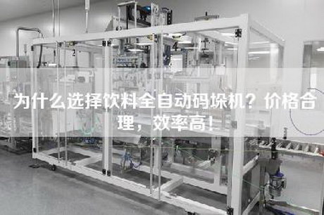 為什么選擇飲料全自動碼垛機？價格合理，效率高！