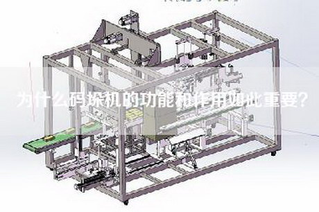 為什么碼垛機(jī)的功能和作用如此重要？