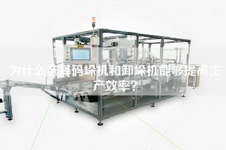 為什么選擇碼垛機(jī)和卸垛機(jī)能夠提高生產(chǎn)效率？