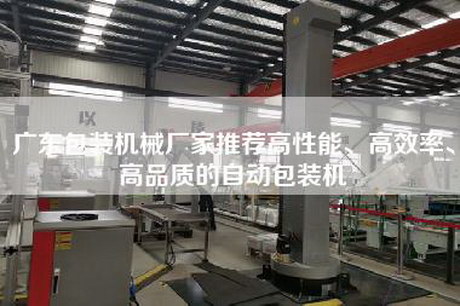 廣東包裝機械廠家推薦高性能、高效率、高品質(zhì)的自動包裝機