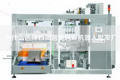 為什么選擇四川智能碼垛機器人批發廠家？