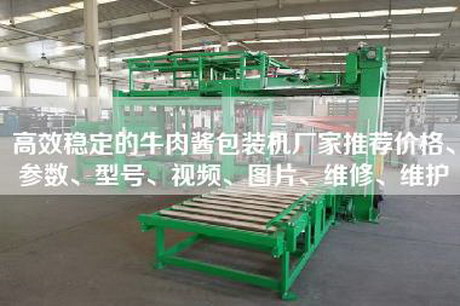 高效穩定的牛肉醬包裝機廠家推薦價格、參數、型號、視頻、圖片、維修、維護