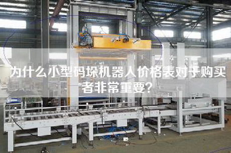 為什么小型碼垛機器人價格表對于購買者非常重要？