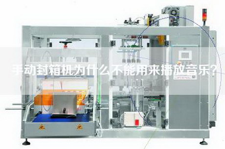 手動(dòng)封箱機(jī)為什么不能用來播放音樂？