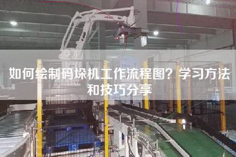 如何繪制碼垛機(jī)工作流程圖？學(xué)習(xí)方法和技巧分享