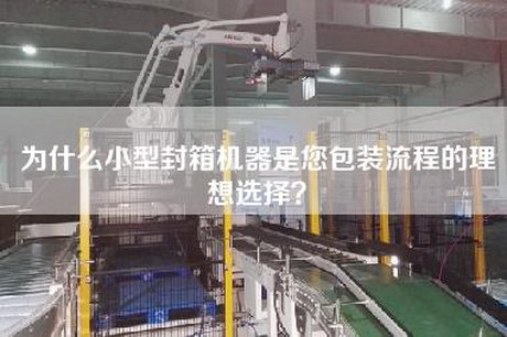 為什么小型封箱機(jī)器是您包裝流程的理想選擇？