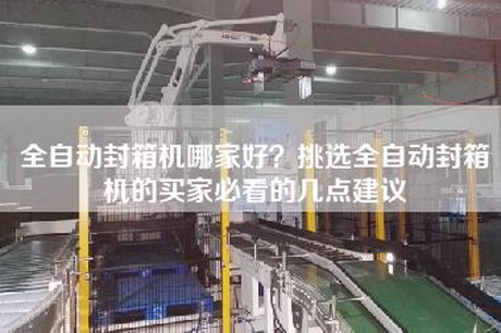 全自動封箱機哪家好？挑選全自動封箱機的買家必看的幾點建議