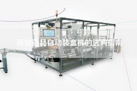高效藥品自動裝盒機的選購指南