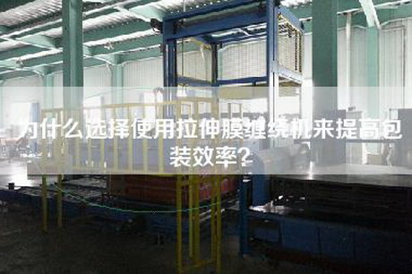 為什么選擇使用拉伸膜纏繞機(jī)來提高包裝效率？