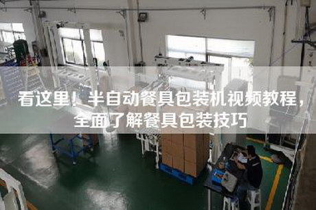 看這里！半自動餐具包裝機視頻教程，全面了解餐具包裝技巧