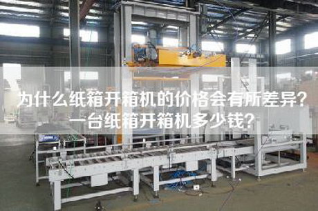為什么紙箱開箱機的價格會有所差異？一臺紙箱開箱機多少錢？