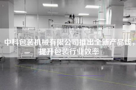 中科包裝機械有限公司推出全新產品線，提升包裝行業效率
