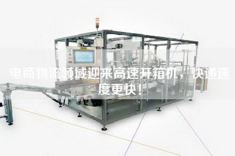 電商物流領(lǐng)域迎來高速開箱機(jī)，快遞速度更快！