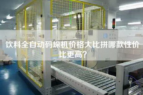 飲料全自動碼垛機價格大比拼哪款性價比更高？