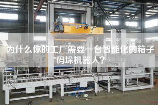為什么你的工廠需要一臺智能化的箱子碼垛機器人？