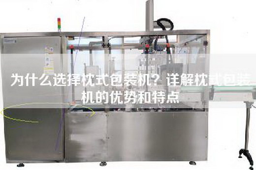 為什么選擇枕式包裝機？詳解枕式包裝機的優(yōu)勢和特點