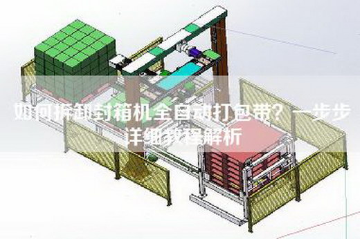 如何拆卸封箱機(jī)全自動打包帶？一步步詳細(xì)教程解析
