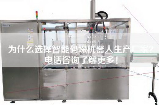 為什么選擇智能碼垛機器人生產廠家？電話咨詢了解更多！