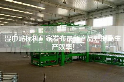 濕巾貼標(biāo)機(jī)廠家發(fā)布最新產(chǎn)品，提高生產(chǎn)效率！