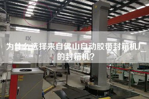 為什么選擇來(lái)自佛山自動(dòng)膠帶封箱機(jī)廠的封箱機(jī)？