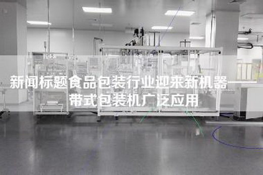 新聞標(biāo)題食品包裝行業(yè)迎來(lái)新機(jī)器——帶式包裝機(jī)廣泛應(yīng)用