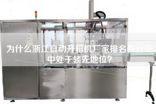 為什么浙江自動(dòng)開箱機(jī)廠家排名在行業(yè)中處于領(lǐng)先地位？